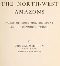 The North-West Amazons: Notes of some months spent among cannibal tribes — Thomas Whiffen