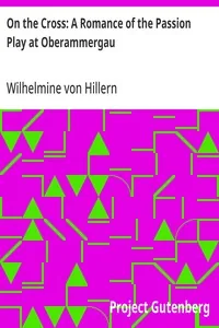 On the Cross: A Romance of the Passion Play at Oberammergau — Wilhelmine von Hillern