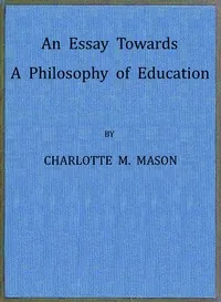 An Essay Towards a Philosophy of Education: A Liberal Education for All — Charlotte M. Mason