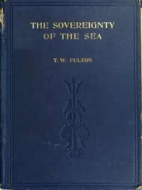 The Sovereignty of the Sea / An Historical Account of the Claims of England to the Dominion of the British Seas, and of the Evolution of the Territorial Waters — Thomas Wemyss Fulton