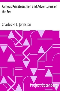 Famous Privateersmen and Adventurers of the Sea / Their rovings, cruises, escapades, and fierce battling upon the ocean for patriotism and for treasure — Charles H. L. Johnston