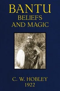 Bantu Beliefs and Magic / With particular reference to the Kikuyu and Kamba tribes of Kenya Colony; together with some reflections on East Africa after the war — C. W. Hobley