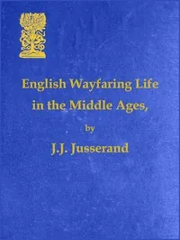 English Wayfaring Life in the Middle Ages (XIVth Century) — J. J. Jusserand