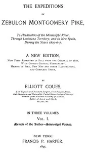 The Expeditions of Zebulon Montgomery Pike, Volume 1 (of 3) / To Headwaters of the Mississippi River Through Louisiana Territory, and in New Spain, During the Years 1805-6-7. — Zebulon Montgomery Pike