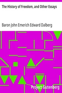 The History of Freedom, and Other Essays — John Emerich Edward Dalberg Acton, Baron Acton