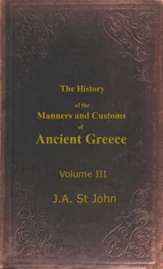 The History of the Manners and Customs of Ancient Greece, Volume 3 (of 3) — James Augustus St. John
