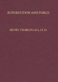 Superstition and Force / Essays on the Wager of Law, the Wager of Battle, the Ordeal, Torture — Henry Charles Lea