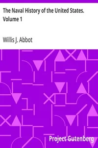 The Naval History of the United States. Volume 1 — Willis J. Abbot