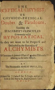 The Sceptical Chymist / or Chymico-Physical Doubts & Paradoxes, Touching the Spagyrist's Principles Commonly call'd Hypostatical; As they are wont to be Propos'd and Defended by the Generality of Alchymists. Whereunto is præmis'd Part of another Discourse relating to the same Subject. — Robert Boyle