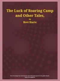 The Luck of Roaring Camp and Other Tales / With Condensed Novels, Spanish and American Legends, and Earlier Papers — Bret Harte