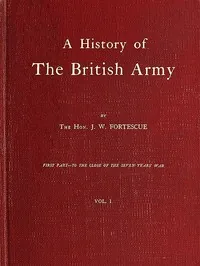 A History of the British Army, Vol. 1 / First Part—to the Close of the Seven Years' War — J. W., Sir Fortescue