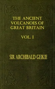 The Ancient Volcanoes of Great Britain, Volume 1 (of 2) — Archibald Geikie