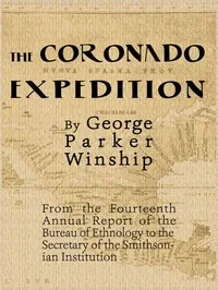 The Coronado Expedition, 1540-1542. / Excerpted from the Fourteenth Annual Report of the Bureau of Ethnology to the Secretary of the Smithsonian Institution, 1892-1893, Part 1. — George Parker Winship