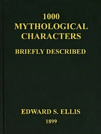 1000 Mythological Characters Briefly Described / Adapted to Private Schools, High Schools and Academies — Edward Sylvester Ellis