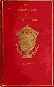 The ceramic art of Great Britain from pre-historic times down to the present day, Volume 1 (of 2) — Llewellynn Frederick William Jewitt