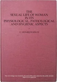 The sexual life of woman in its physiological, pathological and hygienic aspects — E. Heinrich Kisch