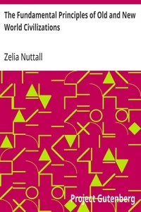 The Fundamental Principles of Old and New World Civilizations / A Comparative Research Based on a Study of the Ancient Mexican Religious, Sociological, and Calendrical Systems — Zelia Nuttall
