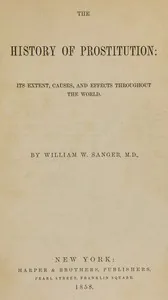The History of Prostitution: Its Extent, Causes, and Effects throughout the World — William W. Sanger