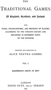 The Traditional Games of England, Scotland, and Ireland (Vol 1 of 2) / With Tunes, Singing-Rhymes and Methods of Playing etc. — Alice Bertha Gomme
