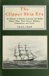 The clipper ship era / an epitome of famous American and British clipper ships, their owners, builders, commanders, and crews, 1843-1869 — Arthur H. Clark