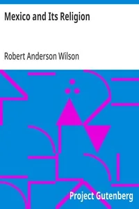 Mexico and Its Religion / With Incidents of Travel in That Country During Parts of the Years 1851-52-53-54, and Historical Notices of Events Connected With Places Visited — Robert Anderson Wilson