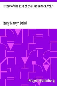 History of the Rise of the Huguenots, Vol. 1 — Henry Martyn Baird