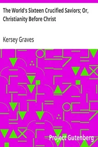 The World's Sixteen Crucified Saviors; Or, Christianity Before Christ — Kersey Graves