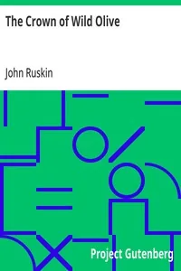 The Crown of Wild Olive / also Munera Pulveris; Pre-Raphaelitism; Aratra Pentelici; The Ethics of the Dust; Fiction, Fair and Foul; The Elements of Drawing — John Ruskin