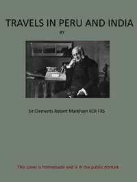 Travels in Peru and India / While Superintending the Collection of Chinchona Plants and Seeds in South America, and Their Introduction into India. — Clements R., Sir Markham
