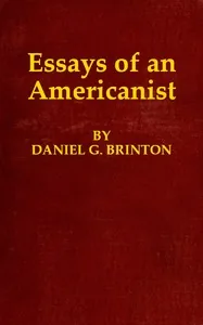 Essays of an Americanist / I. Ethnologic and Archæologic. II. Mythology and Folk Lore. III. Graphic Systems and Literature. IV. Linguistic. — Daniel G. Brinton