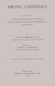 Among Cannibals: An Account of Four Years' Travels in Australia and of Camp Life With the Aborigines of Queensland — Carl Lumholtz
