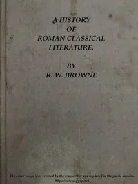 A History of Roman Classical Literature. — R. W. Browne