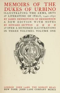 Memoirs of the Dukes of Urbino, Volume 1 (of 3) / Illustrating the Arms, Arts, and Literature of Italy, from 1440 To 1630. — James Dennistoun