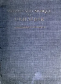 Palace and Mosque at Ukhaidir: A Study in Early Mohammadan Architecture — Gertrude Lowthian Bell