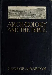 Archæology and the Bible — George A. Barton