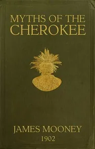 Myths of the Cherokee / Extract from the Nineteenth Annual Report of the Bureau of American Ethnology — James Mooney