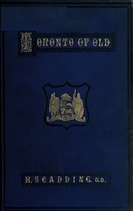 Toronto of Old / Collections and recollections illustrative of the early settlement and social life of the capital of Ontario — Henry Scadding