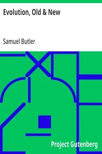 Evolution, Old & New / Or, the Theories of Buffon, Dr. Erasmus Darwin and Lamarck, / as compared with that of Charles Darwin — Samuel Butler
