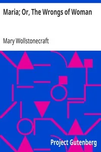 Maria; Or, The Wrongs of Woman — Mary Wollstonecraft