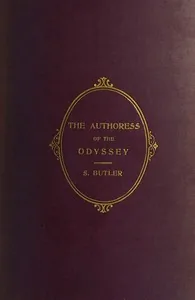 The Authoress of the Odyssey / Where and when she wrote, who she was, the use she made of the Iliad, and how the poem grew under her hands — Samuel Butler