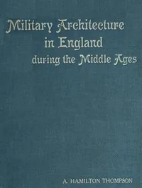 Military Architecture in England During the Middle Ages — A. Hamilton Thompson