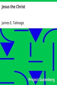 Jesus the Christ / A Study of the Messiah and His Mission According to Holy / Scriptures Both Ancient and Modern — James E. Talmage