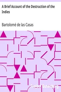 A Brief Account of the Destruction of the Indies / Or, a faithful NARRATIVE OF THE Horrid and Unexampled Massacres, Butcheries, and all manner of Cruelties, that Hell and Malice could invent, committed by the Popish Spanish Party on the inhabitants of West-India, TOGETHER With the Devastations of several Kingdoms in America by Fire and Sword, for the space of Forty and Two Years, from the time of its first Discovery by them. — Bartolomé de las Casas