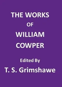 The Works of William Cowper / His life, letters, and poems, now first completed by the introduction of Cowper's private correspondence — William Cowper