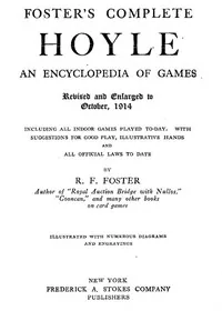 Foster's Complete Hoyle: An Encyclopedia of Games / Including all indoor games played to-day. With suggestions for good play, illustrative hands, and all official laws to date — R. F. Foster