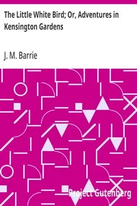 The Little White Bird; Or, Adventures in Kensington Gardens — J. M. Barrie
