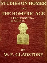 Studies on Homer and the Homeric Age, Vol. 1 of 3 / I. Prolegomena II. Achæis; or, the Ethnology of the Greek Races — W. E. Gladstone