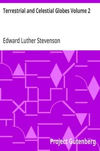 Terrestrial and Celestial Globes Volume 2 / Their History and Construction Including a Consideration of their Value as Aids in the Study of Geography and Astronomy — Edward Luther Stevenson