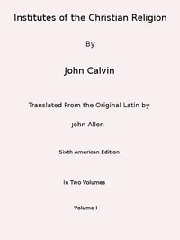 Institutes of the Christian Religion (Vol. 1 of 2) — Jean Calvin