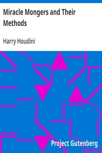 Miracle Mongers and Their Methods / A Complete Exposé of the Modus Operandi of Fire Eaters, Heat Resisters, Poison Eaters, Venomous Reptile Defiers, Sword Swallowers, Human Ostriches, Strong Men, Etc. — Harry Houdini